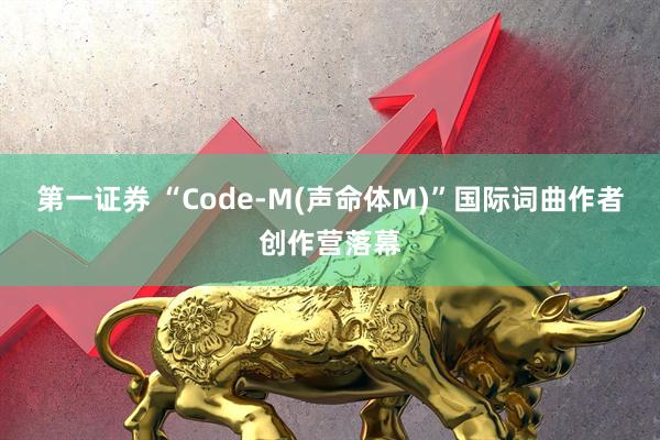 第一证券 “Code-M(声命体M)”国际词曲作者创作营落幕
