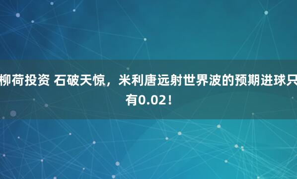 柳荷投资 石破天惊，米利唐远射世界波的预期进球只有0.02！