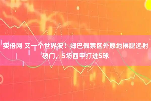 实倍网 又一个世界波！姆巴佩禁区外原地摆腿远射破门，5场西甲打进5球