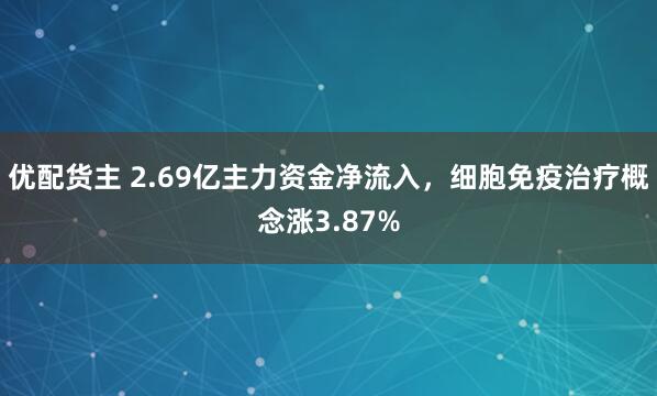 优配货主 2.69亿主力资金净流入，细胞免疫治疗概念涨3.87%