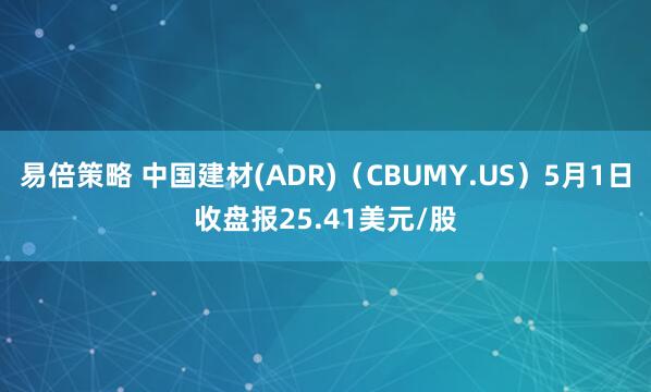 易倍策略 中国建材(ADR)（CBUMY.US）5月1日收盘报25.41美元/股
