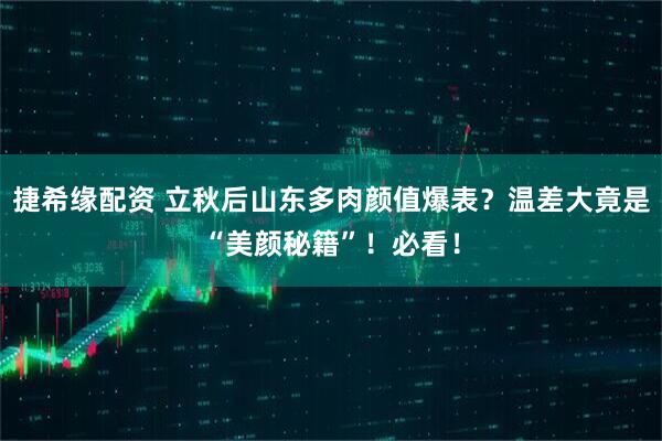 捷希缘配资 立秋后山东多肉颜值爆表？温差大竟是“美颜秘籍”！必看！