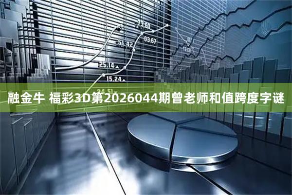 融金牛 福彩3D第2026044期曾老师和值跨度字谜