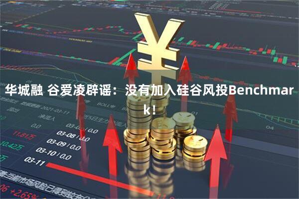 华城融 谷爱凌辟谣：没有加入硅谷风投Benchmark！