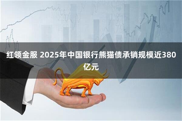 红领金服 2025年中国银行熊猫债承销规模近380亿元