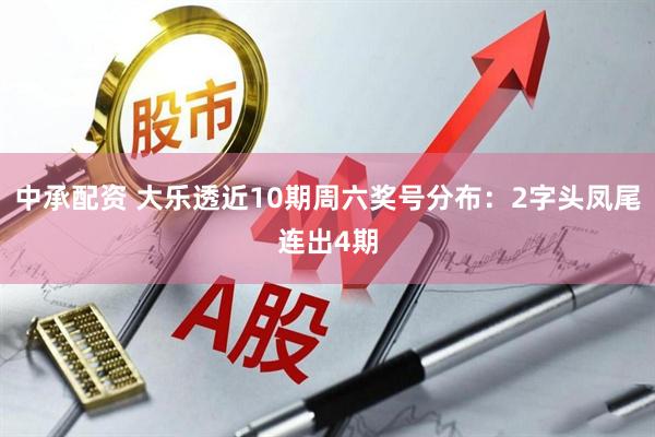 中承配资 大乐透近10期周六奖号分布：2字头凤尾连出4期