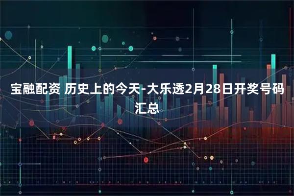 宝融配资 历史上的今天-大乐透2月28日开奖号码汇总
