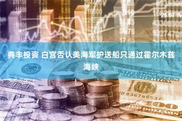 典丰投资 白宫否认美海军护送船只通过霍尔木兹海峡
