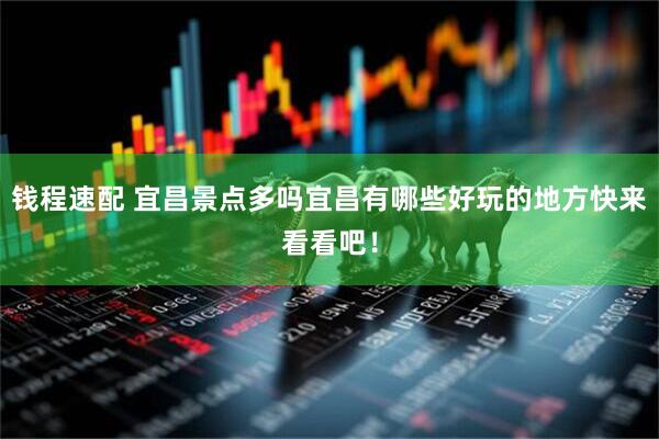 钱程速配 宜昌景点多吗宜昌有哪些好玩的地方快来看看吧！