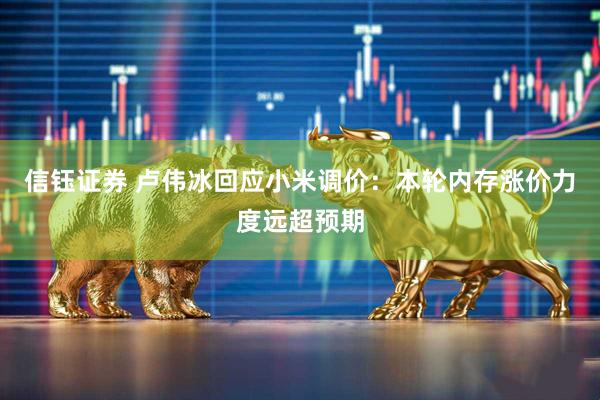 信钰证券 卢伟冰回应小米调价：本轮内存涨价力度远超预期